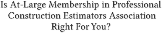 Is At-Large Membership in Professional 
   Construction Estimators Association 
                    Right For You?